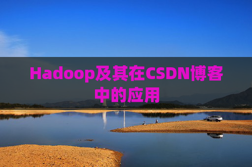 Hadoop及其在CSDN博客中的应用 Hadoop及其在CSDN博客中的应用